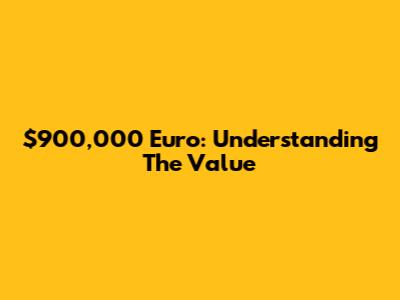 $900,000 Euro: Understanding The Value