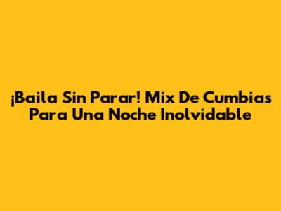 ¡Baila Sin Parar! Mix De Cumbias Para Una Noche Inolvidable