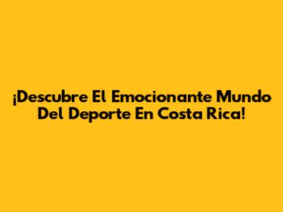 ¡Descubre El Emocionante Mundo Del Deporte En Costa Rica!