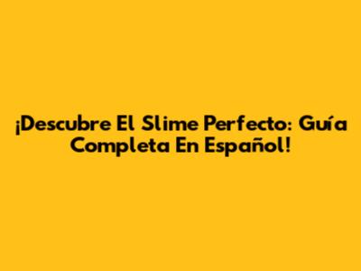 ¡Descubre El Slime Perfecto: Guía Completa En Español!