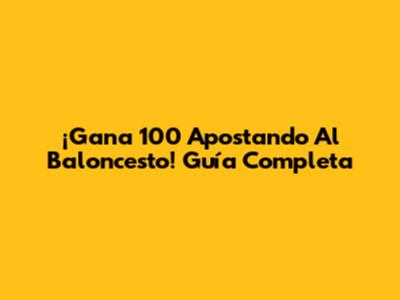 ¡Gana 100 Apostando Al Baloncesto! Guía Completa