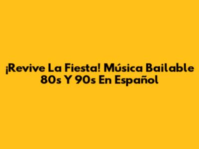 ¡Revive La Fiesta! Música Bailable 80's Y 90's En Español
