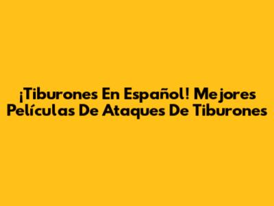 ¡Tiburones En Español! Mejores Películas De Ataques De Tiburones