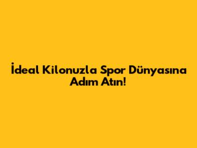 İdeal Kilonuzla Spor Dünyasına Adım Atın!