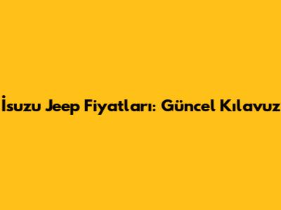 İsuzu Jeep Fiyatları: Güncel Kılavuz
