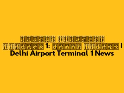दिल्ली एयरपोर्ट टर्मिनल 1: ताज़ा ख़बरें | Delhi Airport Terminal 1 News