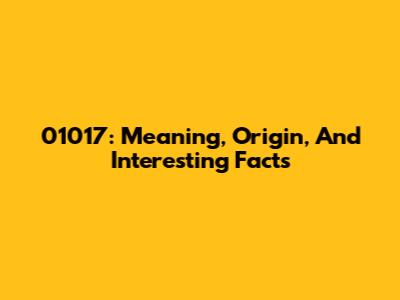 01017: Meaning, Origin, And Interesting Facts