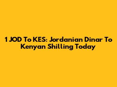 1 JOD To KES: Jordanian Dinar To Kenyan Shilling Today
