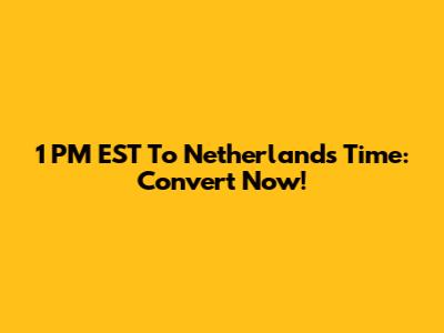 1 PM EST To Netherlands Time: Convert Now!