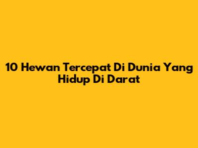 10 Hewan Tercepat Di Dunia Yang Hidup Di Darat