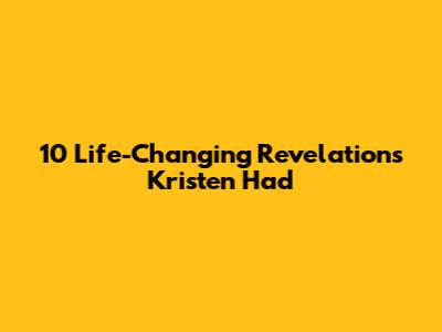 10 Life-Changing Revelations Kristen Had