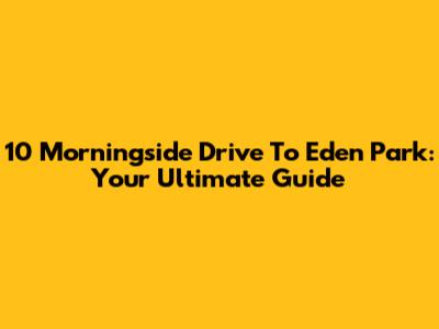 10 Morningside Drive To Eden Park: Your Ultimate Guide