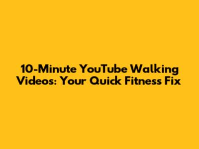 10-Minute YouTube Walking Videos: Your Quick Fitness Fix
