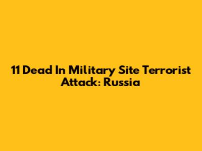 11 Dead In Military Site 'Terrorist' Attack: Russia
