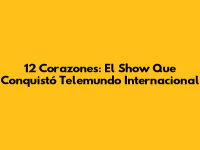 12 Corazones: El Show Que Conquistó Telemundo Internacional