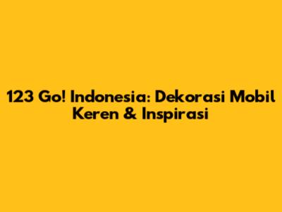 123 Go! Indonesia: Dekorasi Mobil Keren & Inspirasi