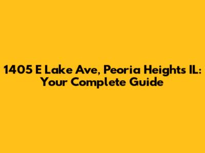 1405 E Lake Ave, Peoria Heights IL: Your Complete Guide