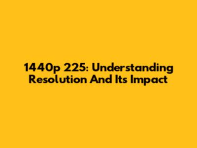 1440p 225: Understanding Resolution And Its Impact