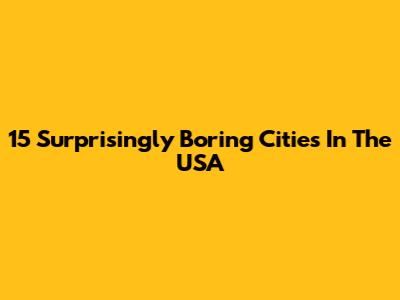 15 Surprisingly Boring Cities In The USA