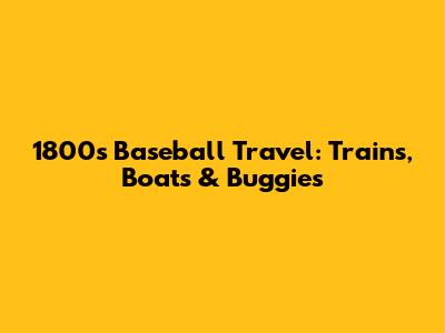 1800s Baseball Travel: Trains, Boats & Buggies