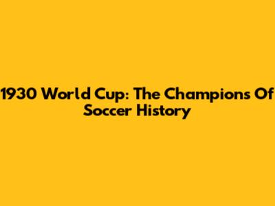 1930 World Cup: The Champions Of Soccer History