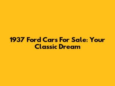 1937 Ford Cars For Sale: Your Classic Dream