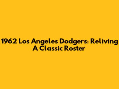 1962 Los Angeles Dodgers: Reliving A Classic Roster