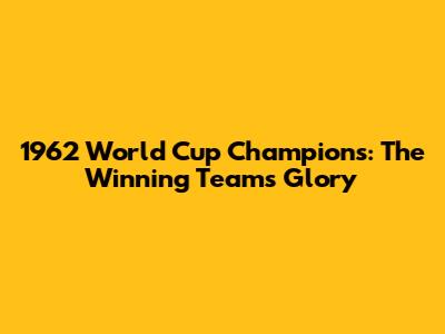 1962 World Cup Champions: The Winning Team's Glory
