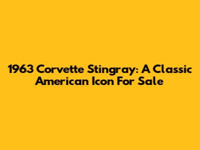 1963 Corvette Stingray: A Classic American Icon For Sale