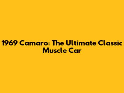 1969 Camaro: The Ultimate Classic Muscle Car