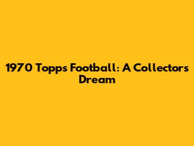 1970 Topps Football: A Collector's Dream