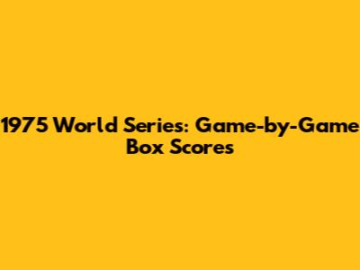 1975 World Series: Game-by-Game Box Scores