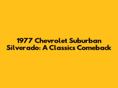 1977 Chevrolet Suburban Silverado: A Classic's Comeback