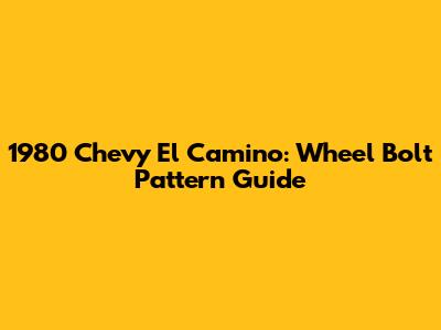 1980 Chevy El Camino: Wheel Bolt Pattern Guide