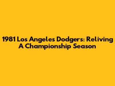 1981 Los Angeles Dodgers: Reliving A Championship Season