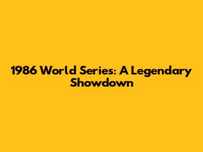 1986 World Series: A Legendary Showdown