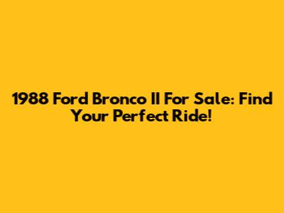 1988 Ford Bronco II For Sale: Find Your Perfect Ride!