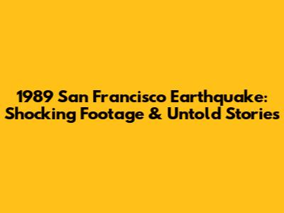 1989 San Francisco Earthquake: Shocking Footage & Untold Stories