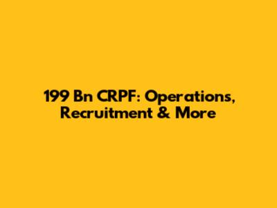 199 Bn CRPF: Operations, Recruitment & More