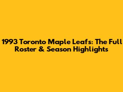 1993 Toronto Maple Leafs: The Full Roster & Season Highlights
