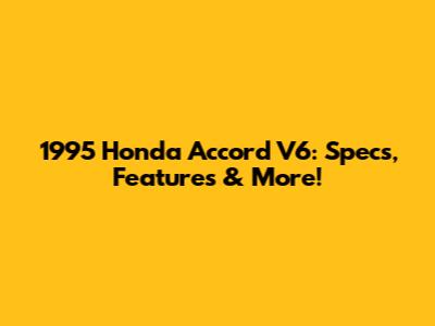 1995 Honda Accord V6: Specs, Features & More!