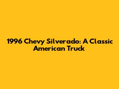 1996 Chevy Silverado: A Classic American Truck