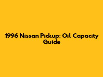 1996 Nissan Pickup: Oil Capacity Guide