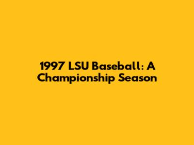 1997 LSU Baseball: A Championship Season