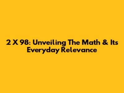 2 X 98: Unveiling The Math & Its Everyday Relevance