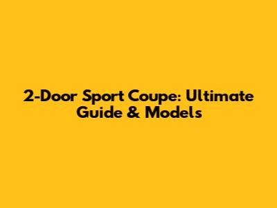 2-Door Sport Coupe: Ultimate Guide & Models