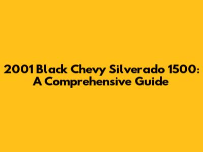 2001 Black Chevy Silverado 1500: A Comprehensive Guide