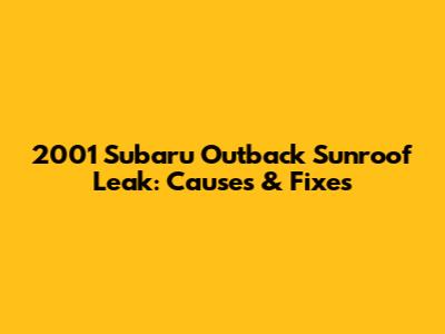 2001 Subaru Outback Sunroof Leak: Causes & Fixes