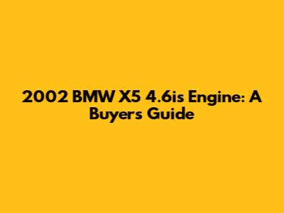 2002 BMW X5 4.6is Engine: A Buyer's Guide