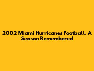 2002 Miami Hurricanes Football: A Season Remembered